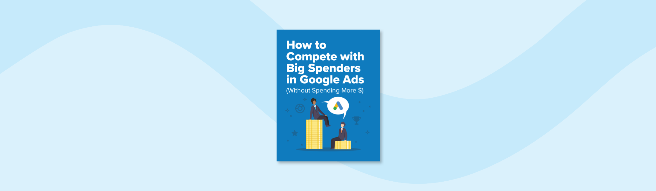 How to Compete With Big Spenders in Google Ads (Without Spending More $$)